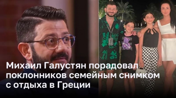 Михаил Галустян порадовал поклонников семейным снимком с отдыха в Греции Михаил Галустян порадовал поклонников семейным снимком с отдыха в Греции