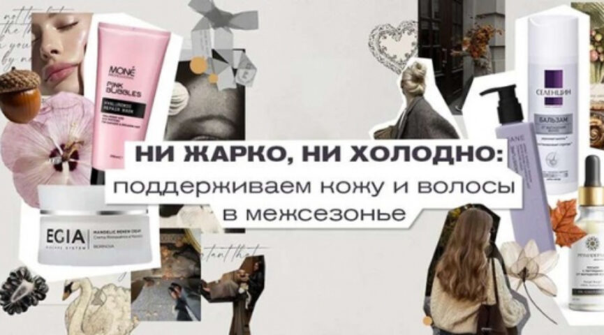 Ни жарко, ни холодно: поддерживаем кожу и волосы в межсезонье